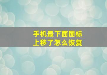 手机最下面图标上移了怎么恢复