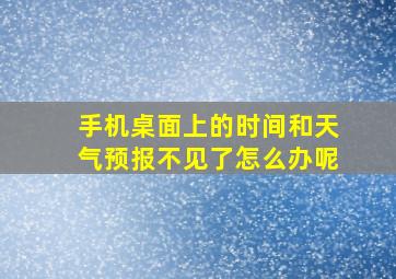 手机桌面上的时间和天气预报不见了怎么办呢