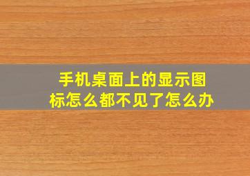 手机桌面上的显示图标怎么都不见了怎么办