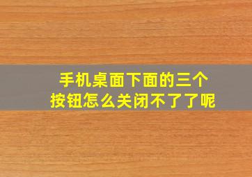 手机桌面下面的三个按钮怎么关闭不了了呢