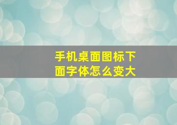 手机桌面图标下面字体怎么变大