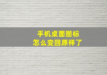 手机桌面图标怎么变回原样了