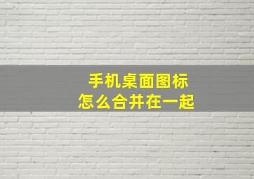 手机桌面图标怎么合并在一起