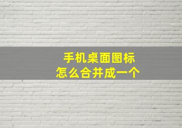 手机桌面图标怎么合并成一个