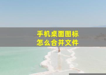 手机桌面图标怎么合并文件