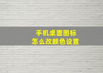 手机桌面图标怎么改颜色设置