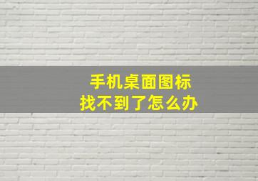 手机桌面图标找不到了怎么办