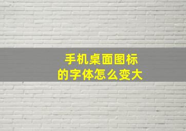 手机桌面图标的字体怎么变大