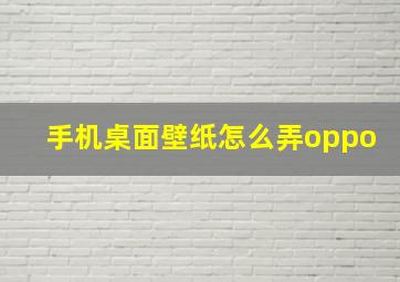 手机桌面壁纸怎么弄oppo