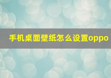 手机桌面壁纸怎么设置oppo