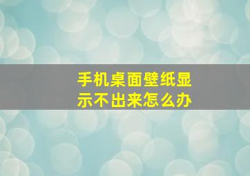 手机桌面壁纸显示不出来怎么办