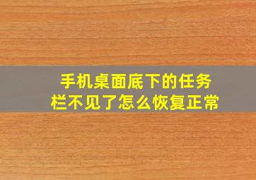 手机桌面底下的任务栏不见了怎么恢复正常