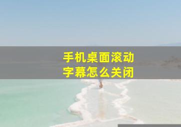 手机桌面滚动字幕怎么关闭