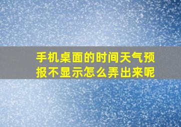 手机桌面的时间天气预报不显示怎么弄出来呢