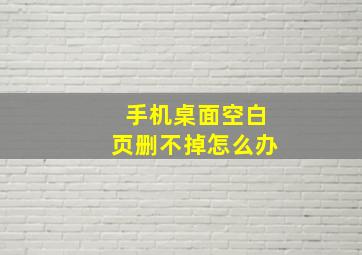 手机桌面空白页删不掉怎么办