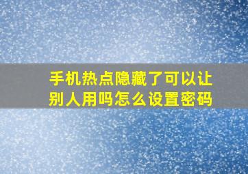 手机热点隐藏了可以让别人用吗怎么设置密码