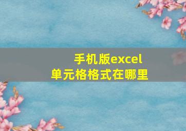 手机版excel单元格格式在哪里