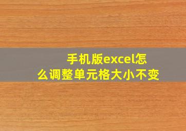 手机版excel怎么调整单元格大小不变