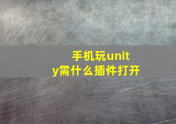 手机玩unity需什么插件打开