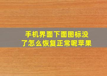 手机界面下面图标没了怎么恢复正常呢苹果