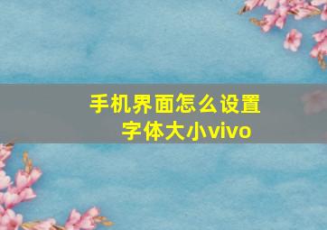 手机界面怎么设置字体大小vivo