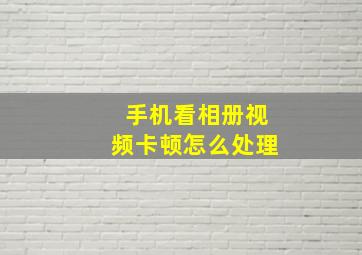 手机看相册视频卡顿怎么处理