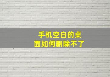 手机空白的桌面如何删除不了