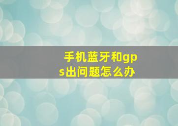 手机蓝牙和gps出问题怎么办