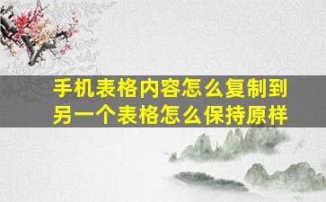 手机表格内容怎么复制到另一个表格怎么保持原样