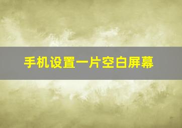 手机设置一片空白屏幕