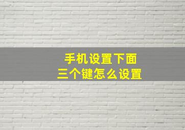 手机设置下面三个键怎么设置