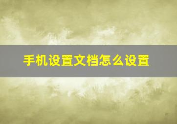 手机设置文档怎么设置