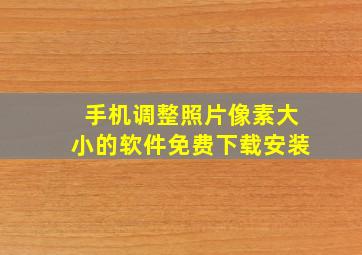 手机调整照片像素大小的软件免费下载安装