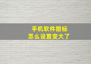 手机软件图标怎么设置变大了