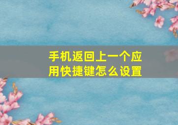 手机返回上一个应用快捷键怎么设置