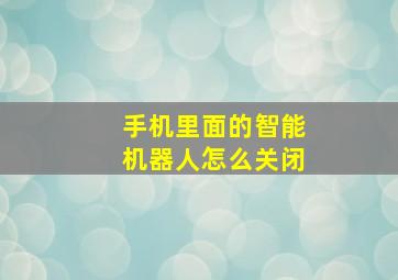 手机里面的智能机器人怎么关闭