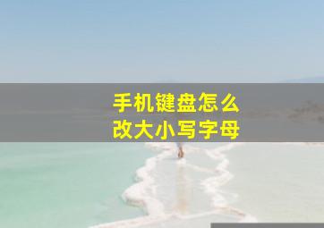 手机键盘怎么改大小写字母