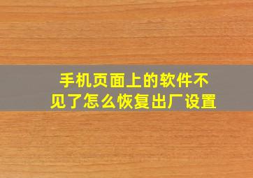 手机页面上的软件不见了怎么恢复出厂设置