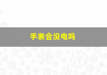 手表会没电吗