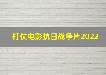 打仗电影抗日战争片2022