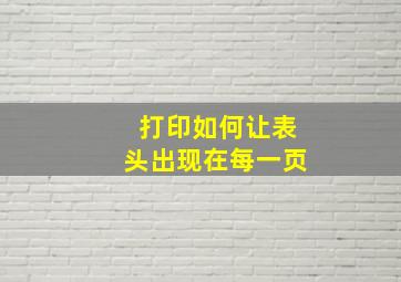 打印如何让表头出现在每一页