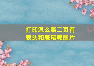 打印怎么第二页有表头和表尾呢图片