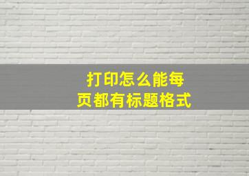 打印怎么能每页都有标题格式