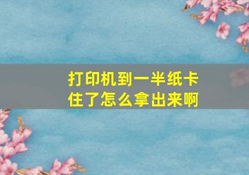 打印机到一半纸卡住了怎么拿出来啊