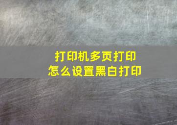 打印机多页打印怎么设置黑白打印