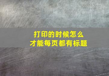 打印的时候怎么才能每页都有标题