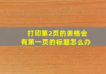 打印第2页的表格会有第一页的标题怎么办