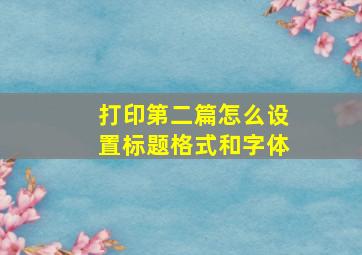 打印第二篇怎么设置标题格式和字体