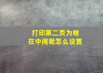 打印第二页为啥在中间呢怎么设置