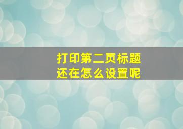 打印第二页标题还在怎么设置呢